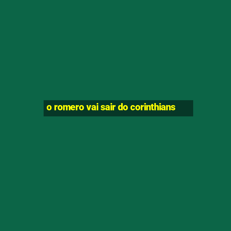 o romero vai sair do corinthians