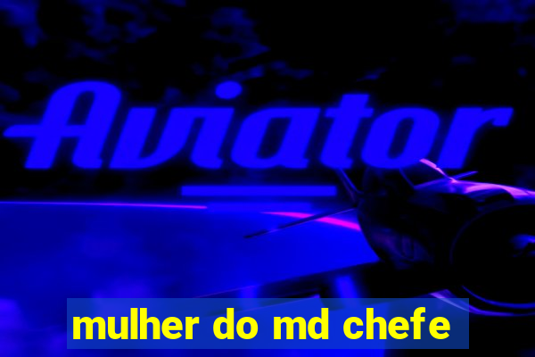 mulher do md chefe