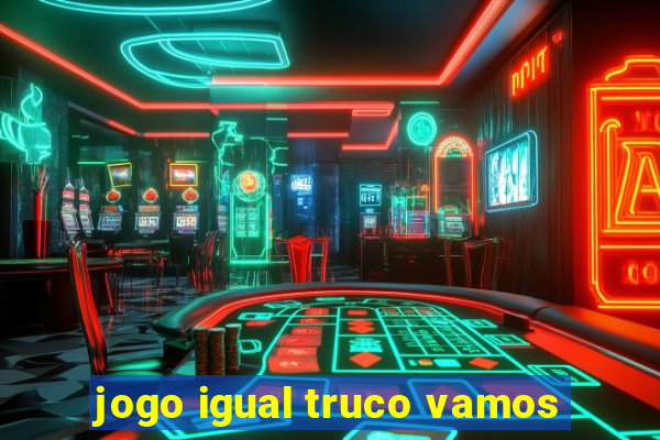 jogo igual truco vamos