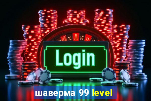 шаверма 99 level