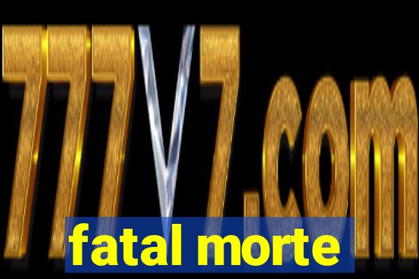 fatal morte