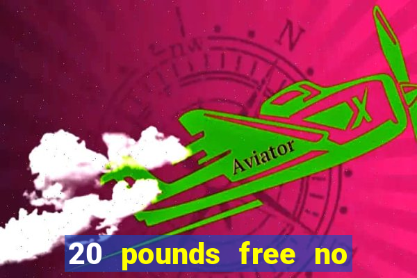 20 pounds free no deposit casino