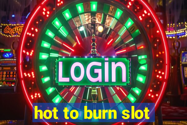 hot to burn slot