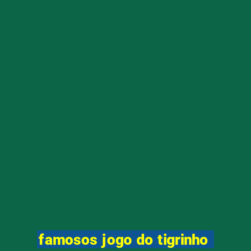 famosos jogo do tigrinho