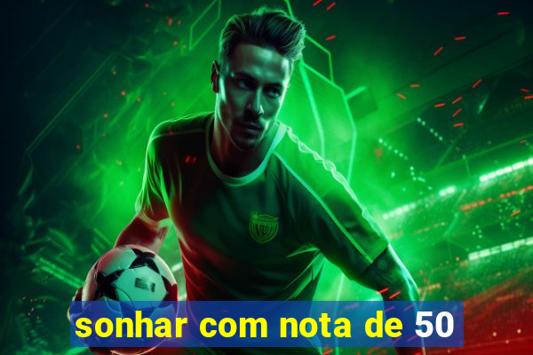 sonhar com nota de 50