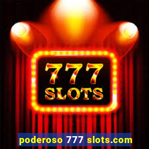 poderoso 777 slots.com