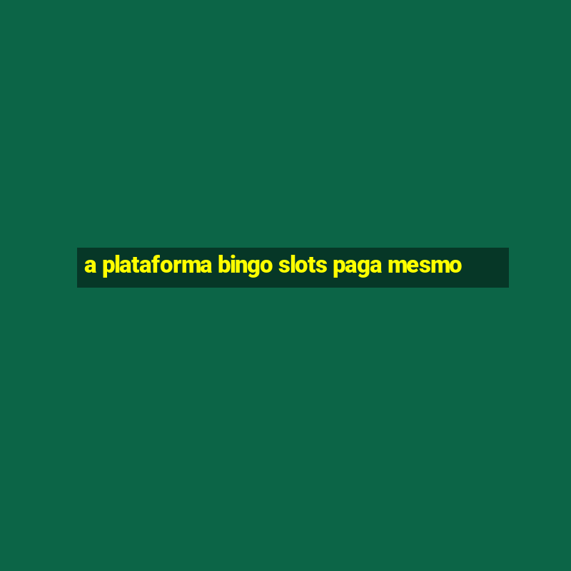 a plataforma bingo slots paga mesmo