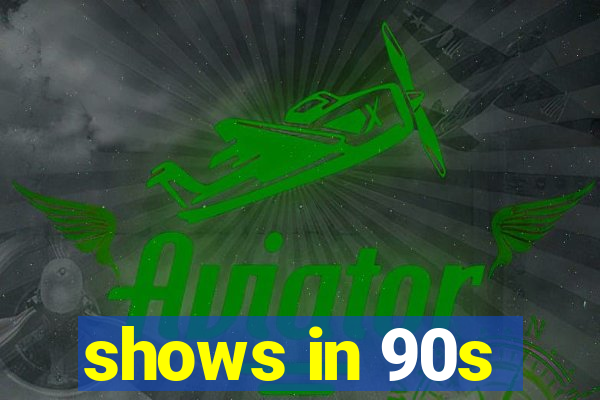 shows in 90s