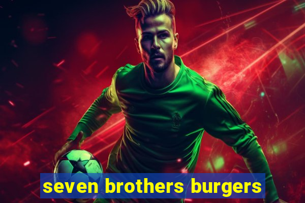 seven brothers burgers