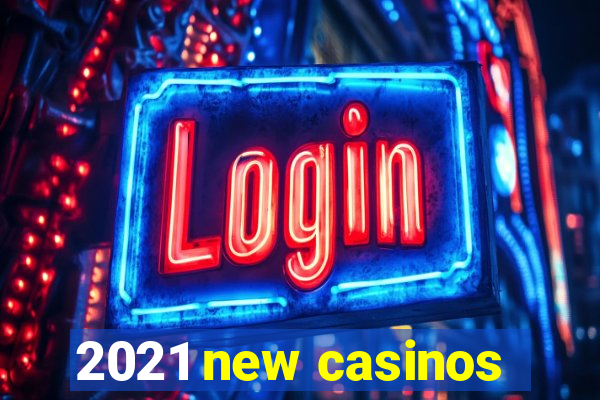 2021 new casinos