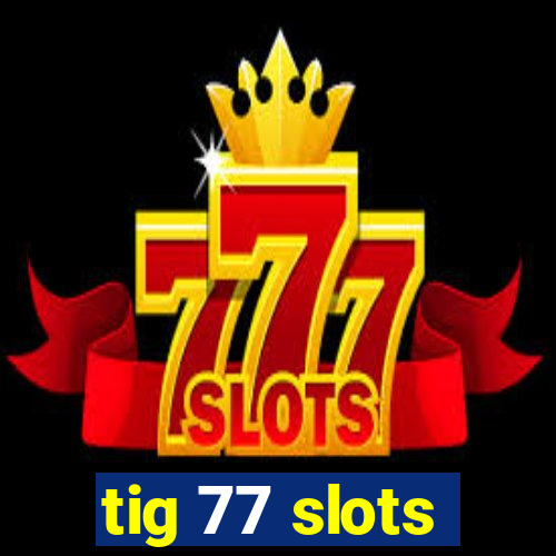 tig 77 slots