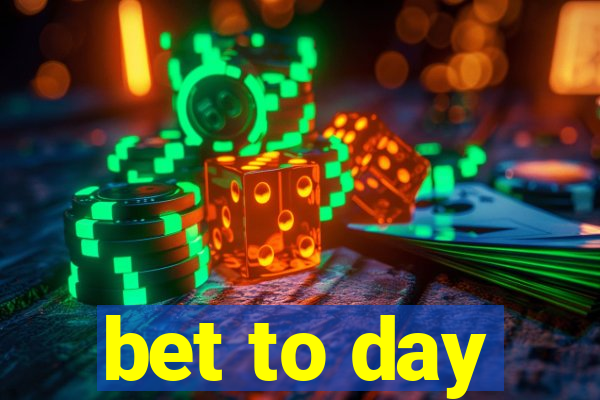 bet to day