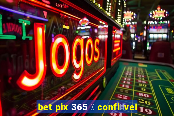 bet pix 365 茅 confi谩vel