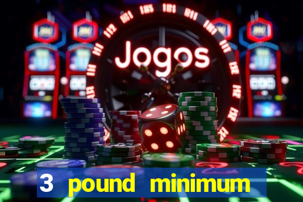 3 pound minimum deposit casino