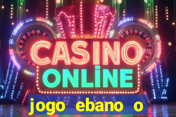 jogo ebano o regresso do rei