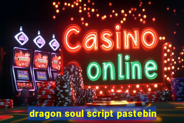 dragon soul script pastebin