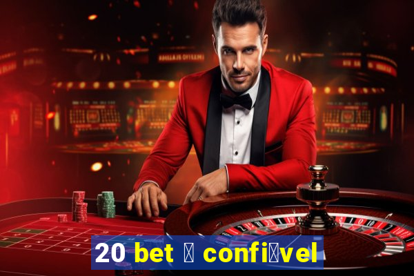 20 bet 茅 confi谩vel