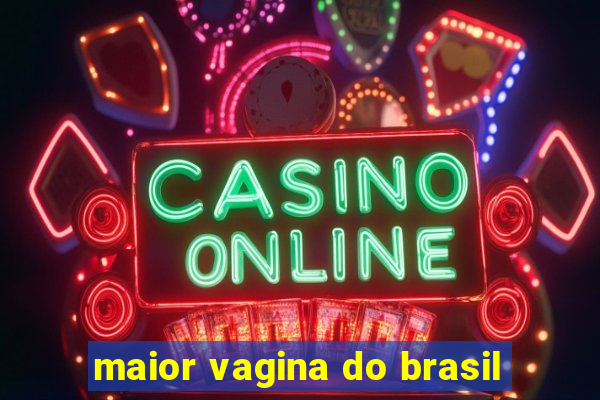 maior vagina do brasil