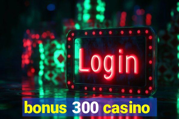 bonus 300 casino