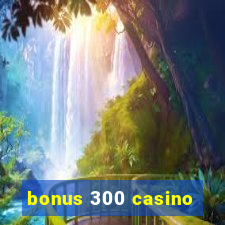 bonus 300 casino