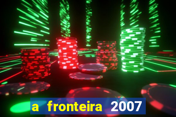 a fronteira 2007 filme completo download