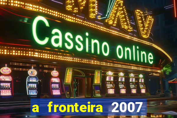 a fronteira 2007 filme completo download