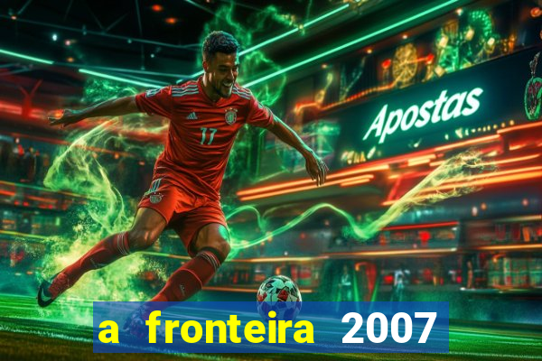 a fronteira 2007 filme completo download