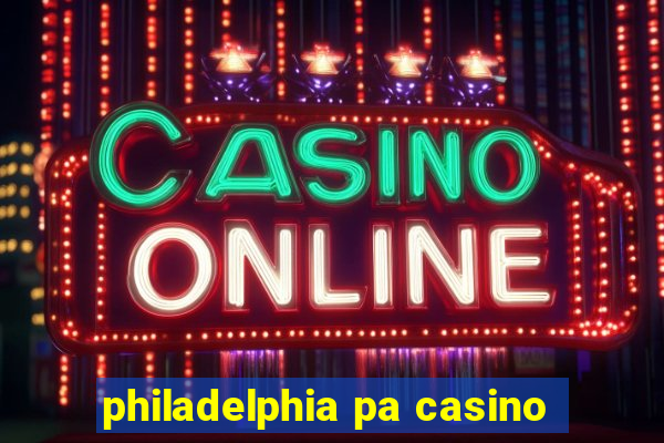 philadelphia pa casino