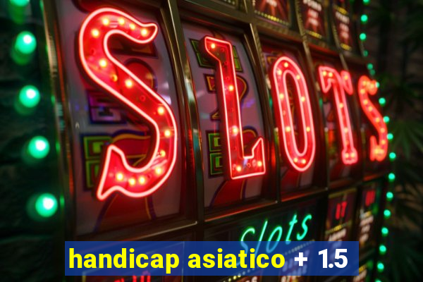 handicap asiatico + 1.5