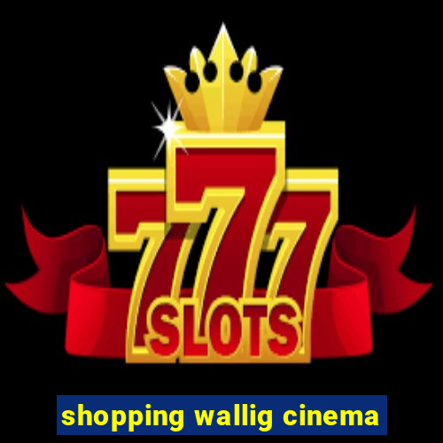 shopping wallig cinema