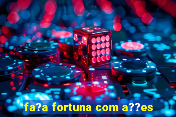 fa?a fortuna com a??es