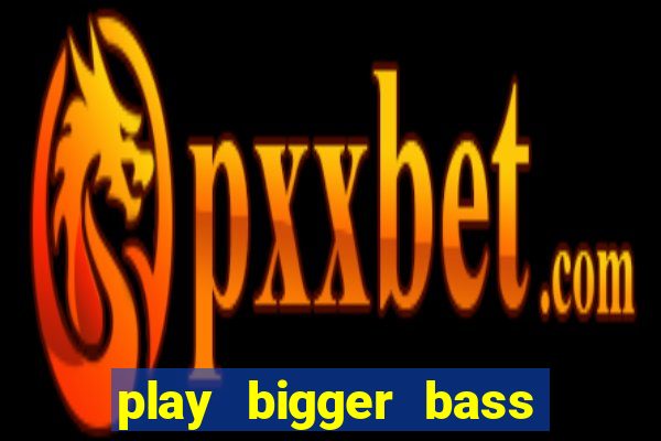 play bigger bass bonanza slots