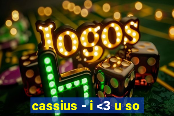 cassius - i <3 u so