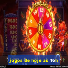 jogos de hoje as 16h