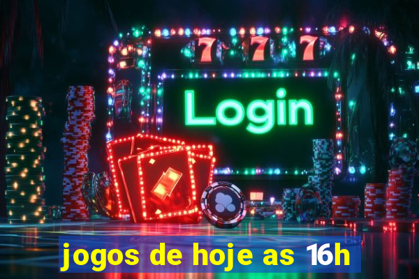 jogos de hoje as 16h