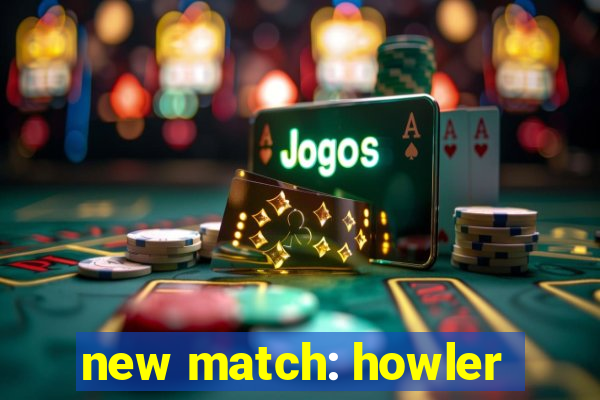 new match: howler