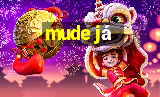 mude já