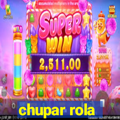 chupar rola