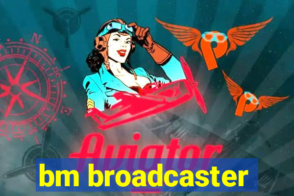 bm broadcaster