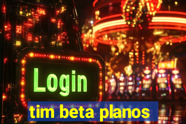 tim beta planos