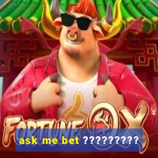 ask me bet ?????????