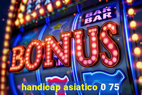 handicap asiatico 0 75