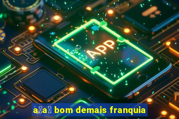 a莽a铆 bom demais franquia