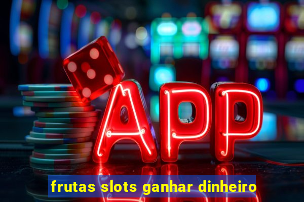 frutas slots ganhar dinheiro