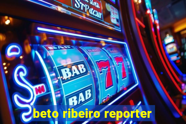 beto ribeiro reporter