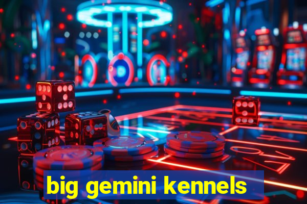 big gemini kennels