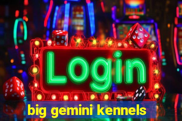 big gemini kennels