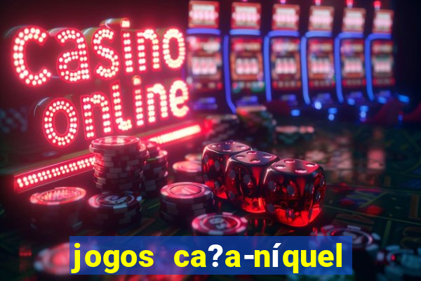 jogos ca?a-níquel valendo dinheiro