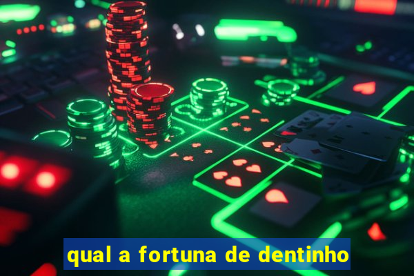 qual a fortuna de dentinho