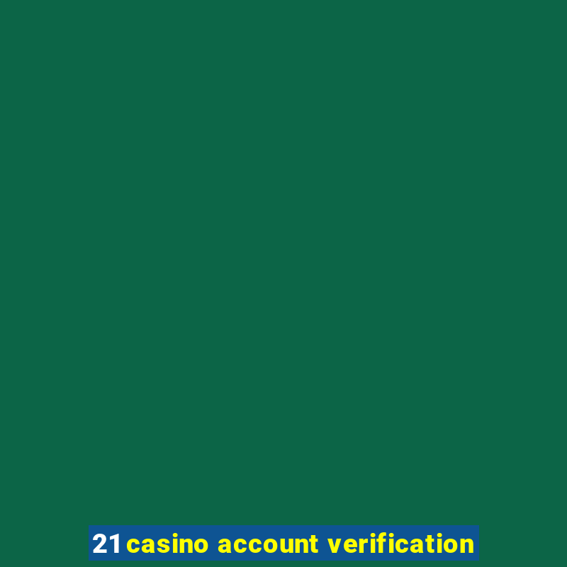 21 casino account verification